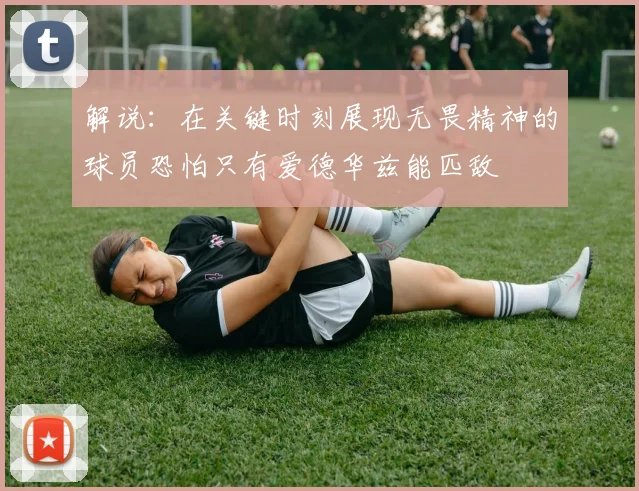 解说：在关键时刻展现无畏精神的球员恐怕只有爱德华兹能匹敌