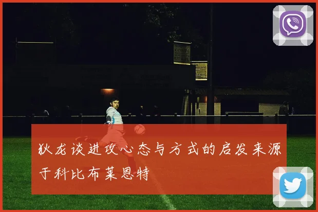狄龙谈进攻心态与方式的启发来源于科比布莱恩特
