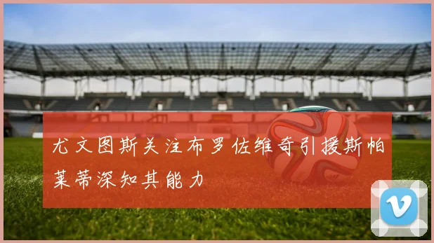 尤文图斯关注布罗佐维奇引援斯帕莱蒂深知其能力