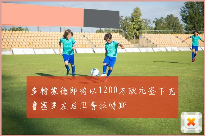 多特蒙德即将以1200万欧元签下克鲁塞罗左后卫普拉特斯