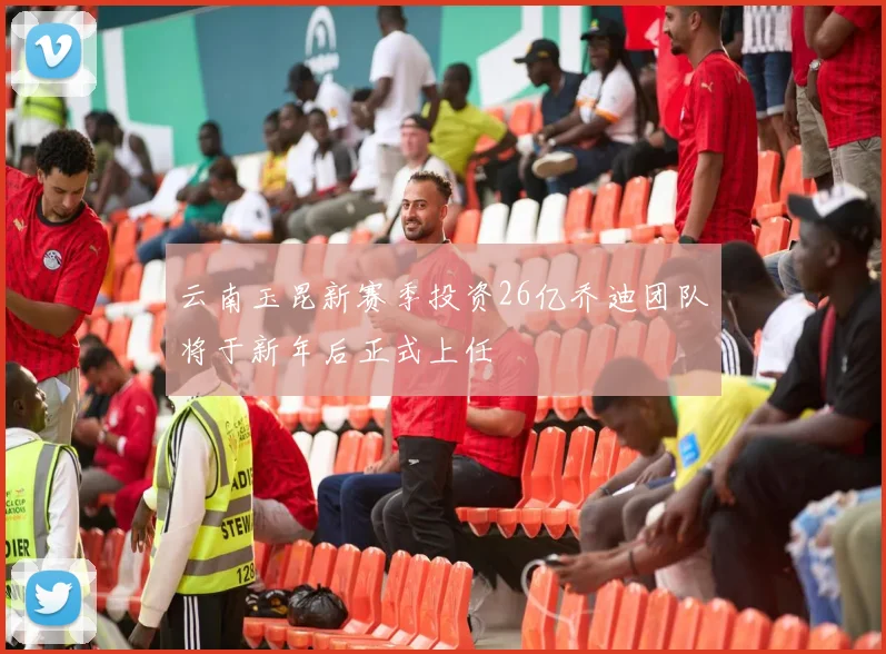 云南玉昆新赛季投资26亿乔迪团队将于新年后正式上任