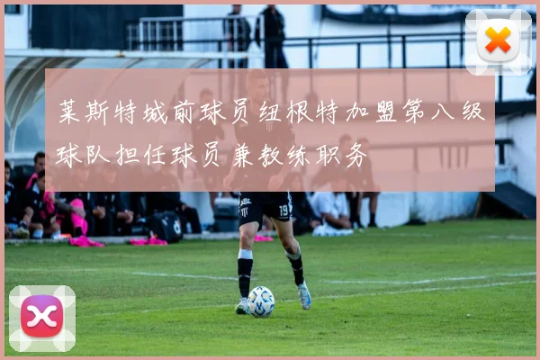 莱斯特城前球员纽根特加盟第八级球队担任球员兼教练职务
