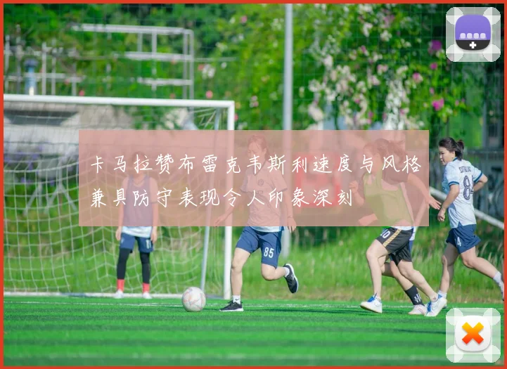 卡马拉赞布雷克韦斯利速度与风格兼具防守表现令人印象深刻