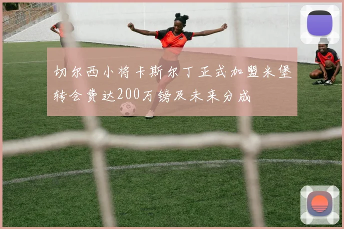 切尔西小将卡斯尔丁正式加盟米堡转会费达200万镑及未来分成