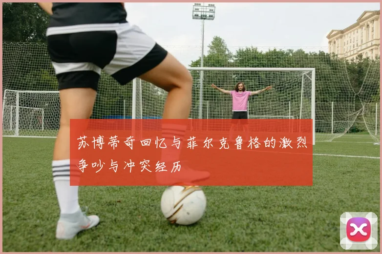 苏博蒂奇回忆与菲尔克鲁格的激烈争吵与冲突经历