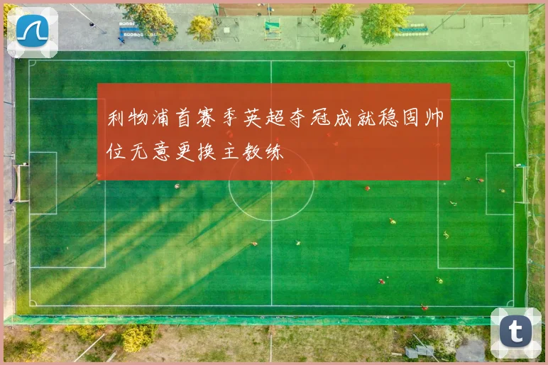 利物浦首赛季英超夺冠成就稳固帅位无意更换主教练