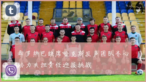 希罗热巴缺席哈克斯发声团队齐心协力共担责任迎接挑战