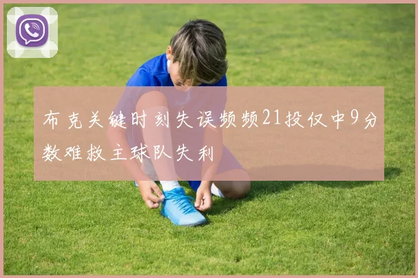 布克关键时刻失误频频21投仅中9分数难救主球队失利