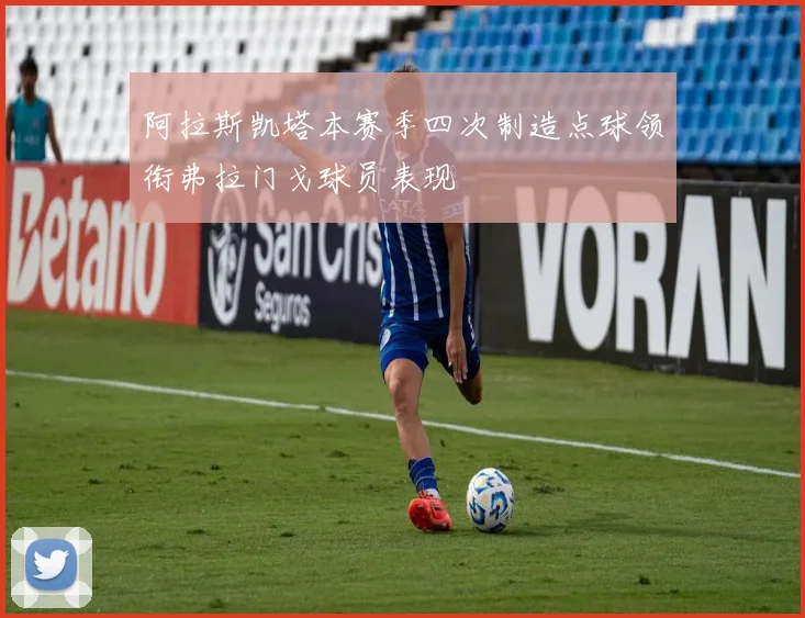 阿拉斯凯塔本赛季四次制造点球领衔弗拉门戈球员表现
