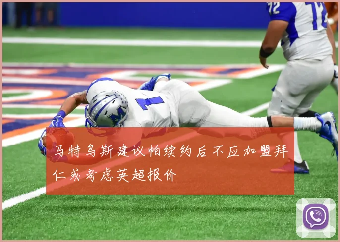 马特乌斯建议帕续约后不应加盟拜仁或考虑英超报价