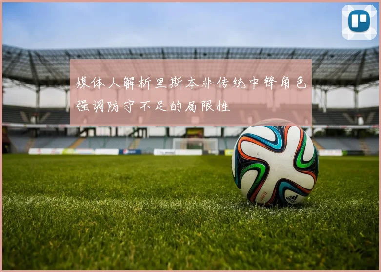 媒体人解析里斯本非传统中锋角色强调防守不足的局限性
