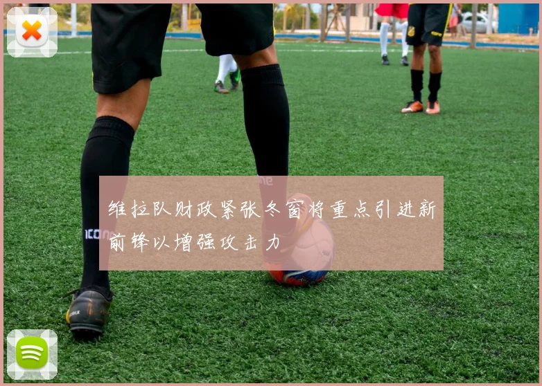 维拉队财政紧张冬窗将重点引进新前锋以增强攻击力