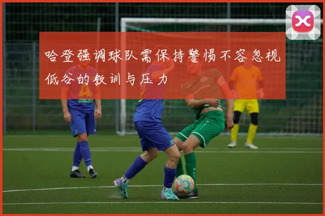 哈登强调球队需保持警惕不容忽视低谷的教训与压力