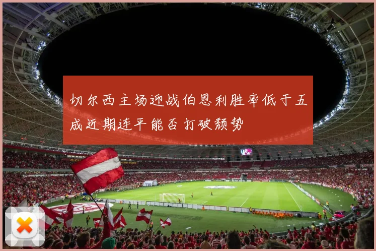 切尔西主场迎战伯恩利胜率低于五成近期连平能否打破颓势