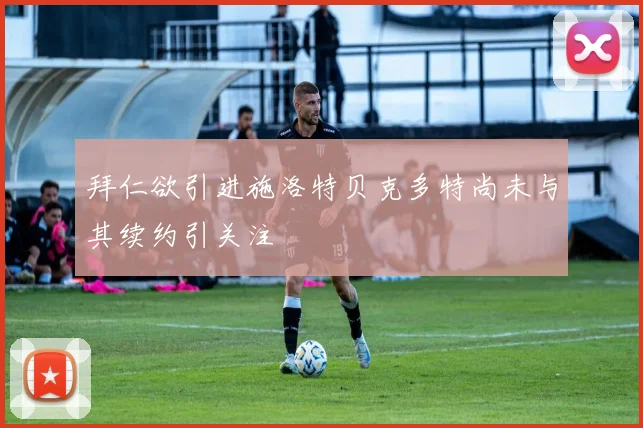 拜仁欲引进施洛特贝克多特尚未与其续约引关注