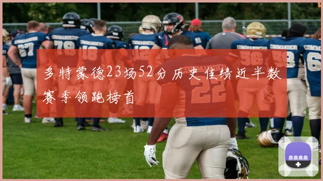 多特蒙德23场52分历史佳绩近半数赛季领跑榜首