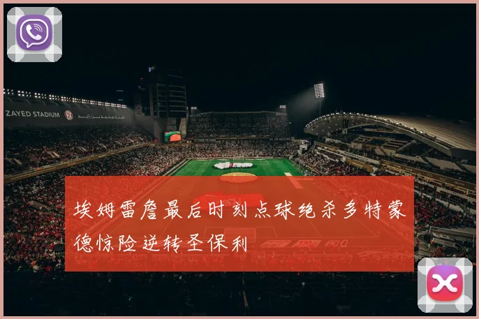 埃姆雷詹最后时刻点球绝杀多特蒙德惊险逆转圣保利