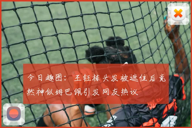 今日趣图：王钰栋头发被遮住后竟然神似姆巴佩引发网友热议