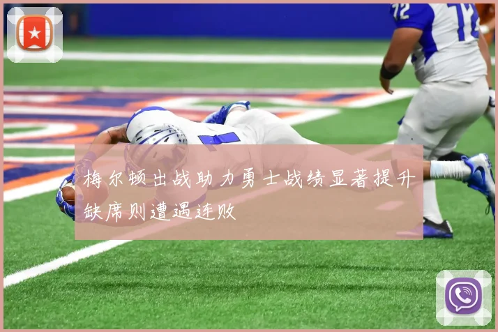 梅尔顿出战助力勇士战绩显著提升缺席则遭遇连败