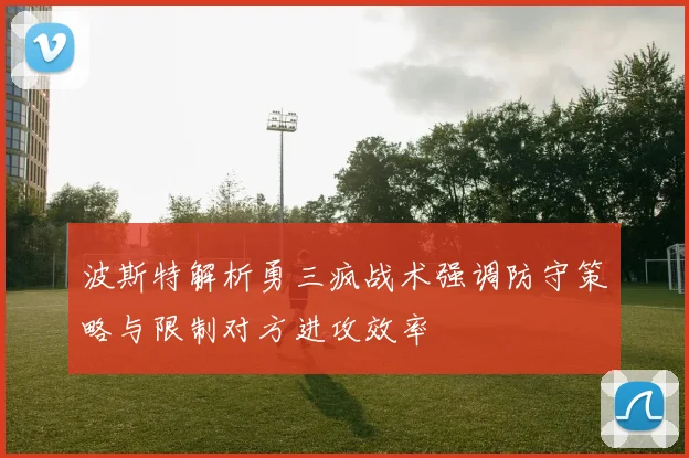 波斯特解析勇三疯战术强调防守策略与限制对方进攻效率