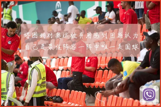 塔图姆对奥运被弃用感到困惑认为自己是最佳阵容一阵中唯一美国球员