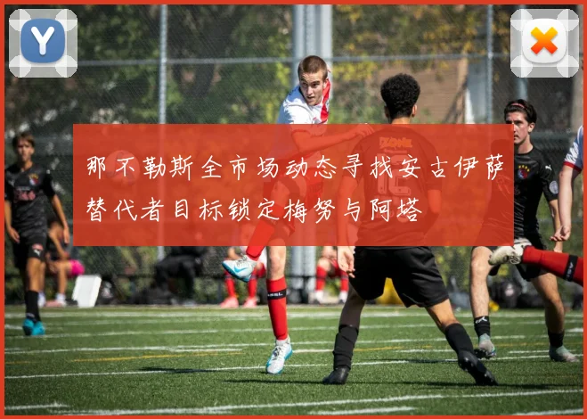 那不勒斯全市场动态寻找安古伊萨替代者目标锁定梅努与阿塔