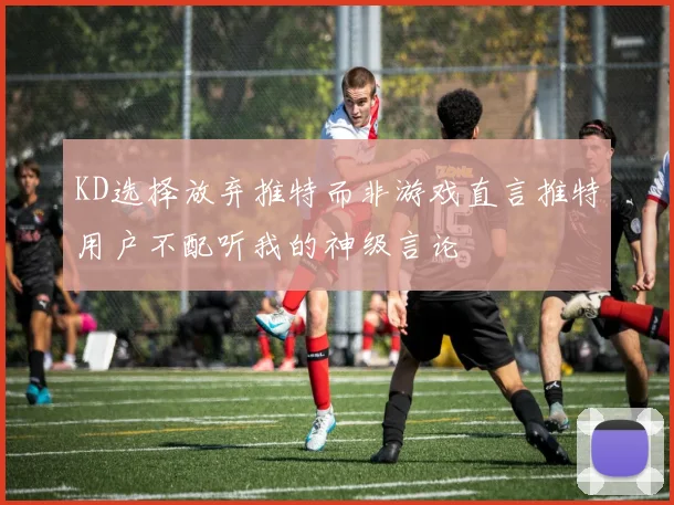 KD选择放弃推特而非游戏直言推特用户不配听我的神级言论