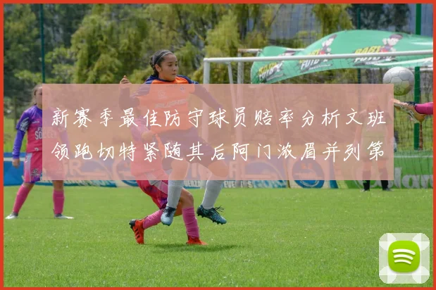 新赛季最佳防守球员赔率分析文班领跑切特紧随其后阿门浓眉并列第三